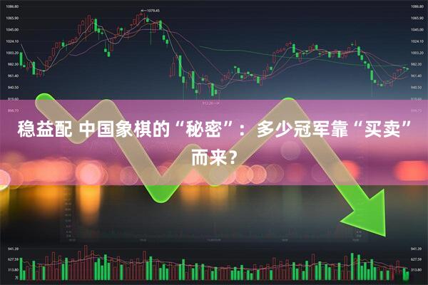 稳益配 中国象棋的“秘密”：多少冠军靠“买卖”而来？