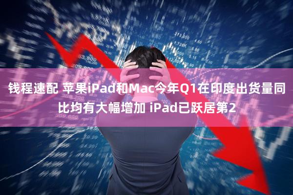 钱程速配 苹果iPad和Mac今年Q1在印度出货量同比均有大幅增加 iPad已跃居第2