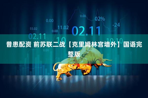 普患配资 前苏联二战【克里姆林宫墙外】国语完整版