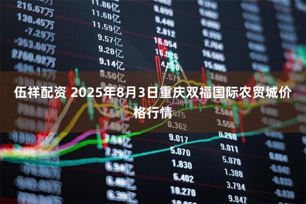 伍祥配资 2025年8月3日重庆双福国际农贸城价格行情