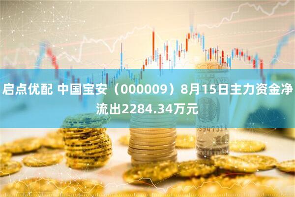 启点优配 中国宝安（000009）8月15日主力资金净流出2284.34万元