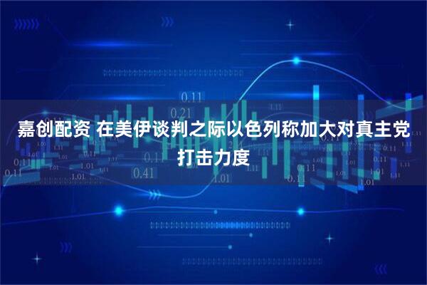 嘉创配资 在美伊谈判之际以色列称加大对真主党打击力度