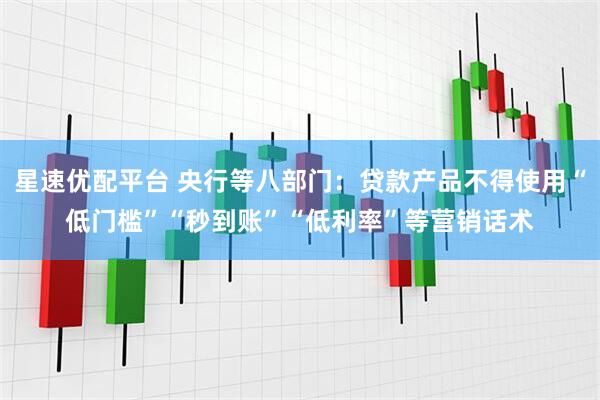 星速优配平台 央行等八部门：贷款产品不得使用“低门槛”“秒到账”“低利率”等营销话术